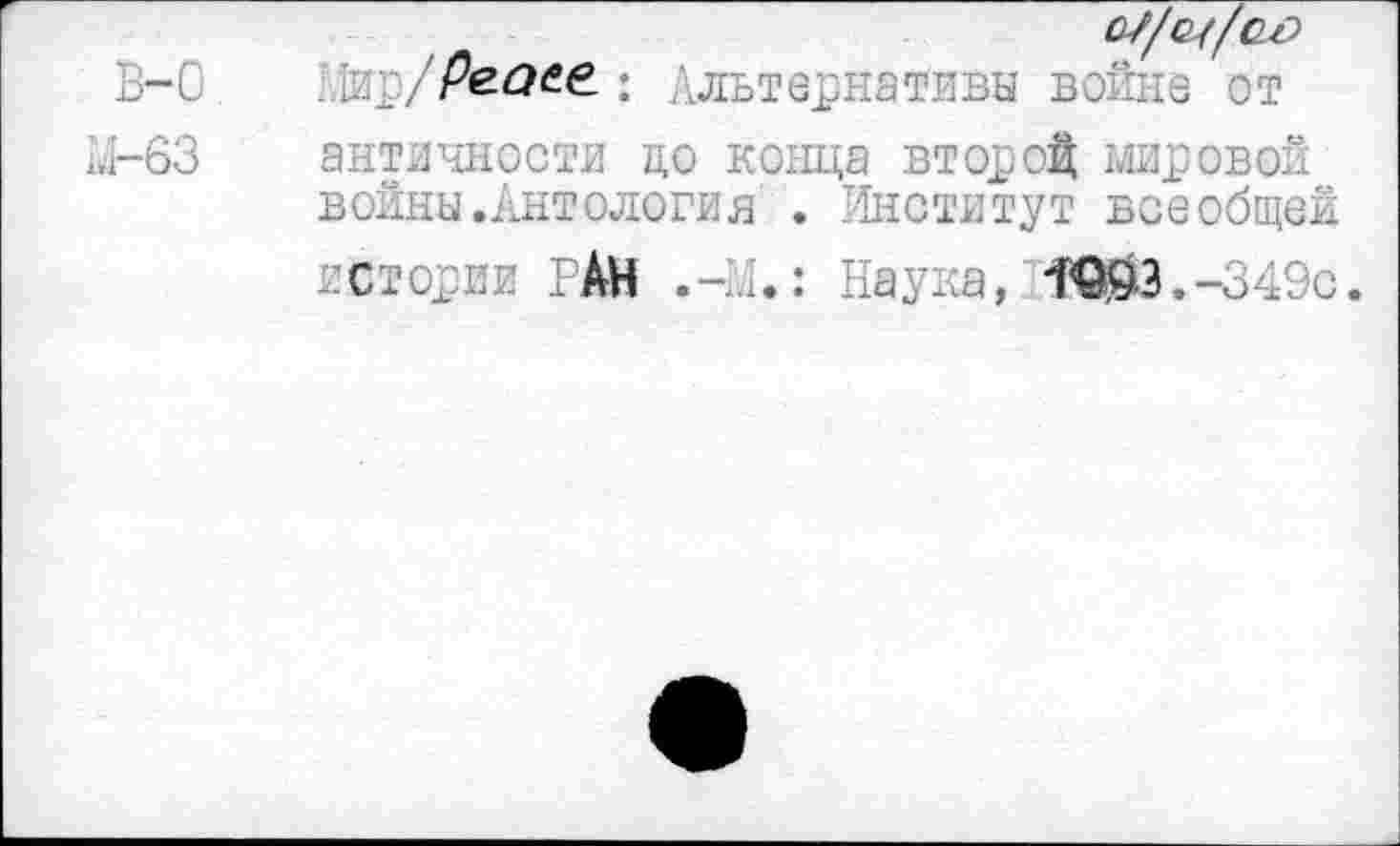 ﻿в-с
1.1-63
^/ре.аее: Альтврйа^ивя войне от античности до конца второй мировой войны.Антология . Институт всеобщей истории РАН Наука, 1ШЗ.-349с.